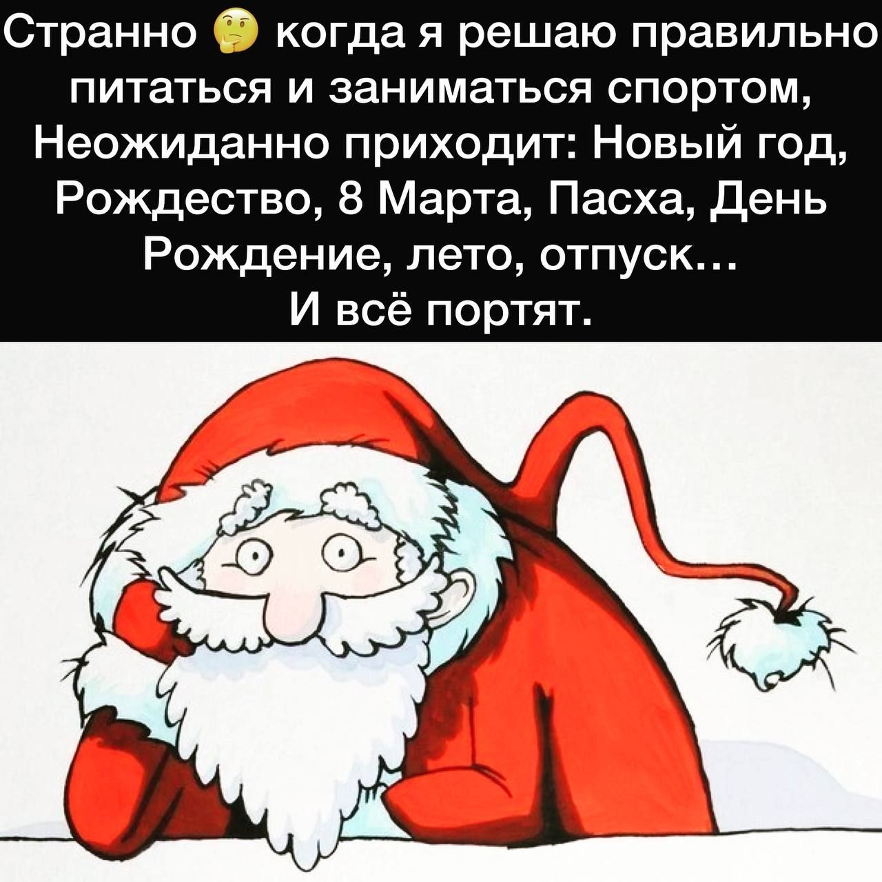 Странно когда я решаю правильно ПИТаТЬСЯ И заниматься СПОрТОМ Неожиданно приходит Новый год Рождество 8 Марта Пасха день Рождение лето отпуск И всё портят