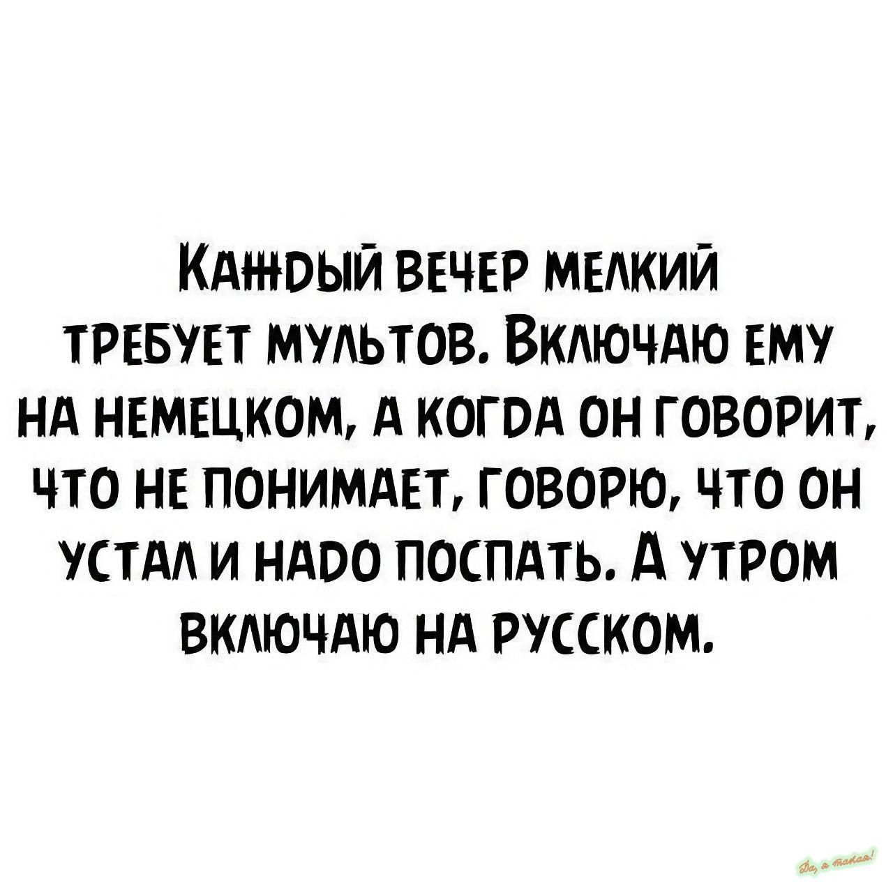 КАШВЫЙ ВЕЧЕР МЕАКИЙ ТРЕБУЕТ ММЬТОВ ВКАЮЧАЮ ЕМ НА НЕМЕЦКОМ А КОГОА ОН ГОВОРИТ ЧТО НЕ ПОНИМАЕТ ГОВОРЮ ЧТО ОН УСТАА И НАВО ПОСПАТЬ д УТРОМ ВКАЮЧАЮ НА РУССКОМ