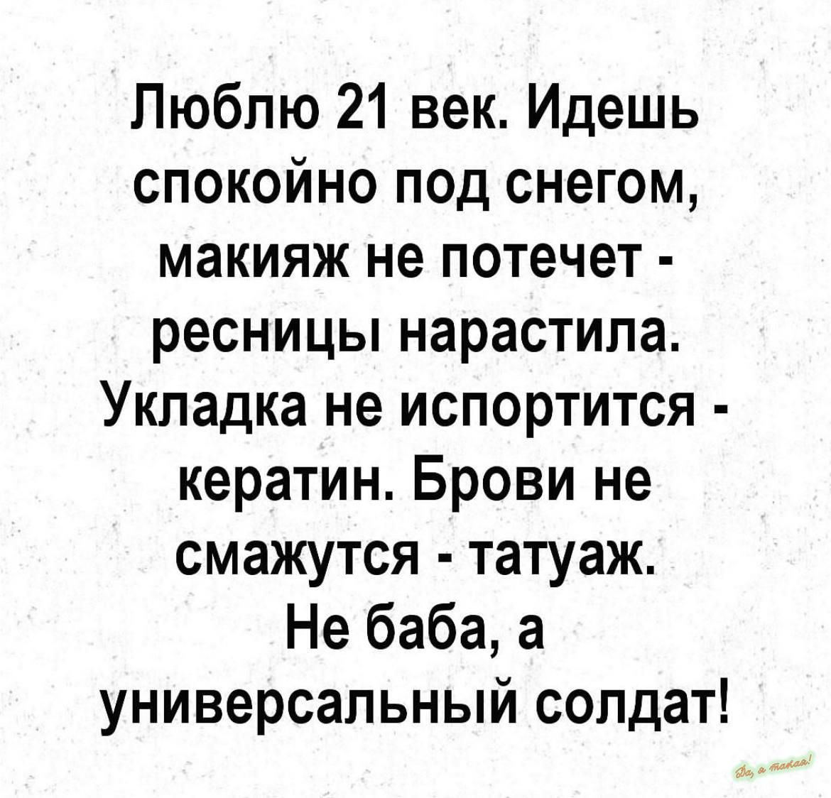 Люблю 21 век Идешь спокойно под снегом макияж не потечет ресницы нарастила Укладка не испортится кератин Брови не смажутся татуаж Не баба а универсальный солдат