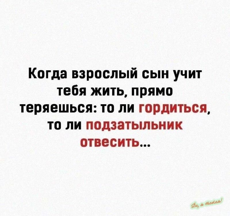 Когда взрослый сын учит тебя жить прямо теряешься то ли гордиться то ли подэатыльник отвесить