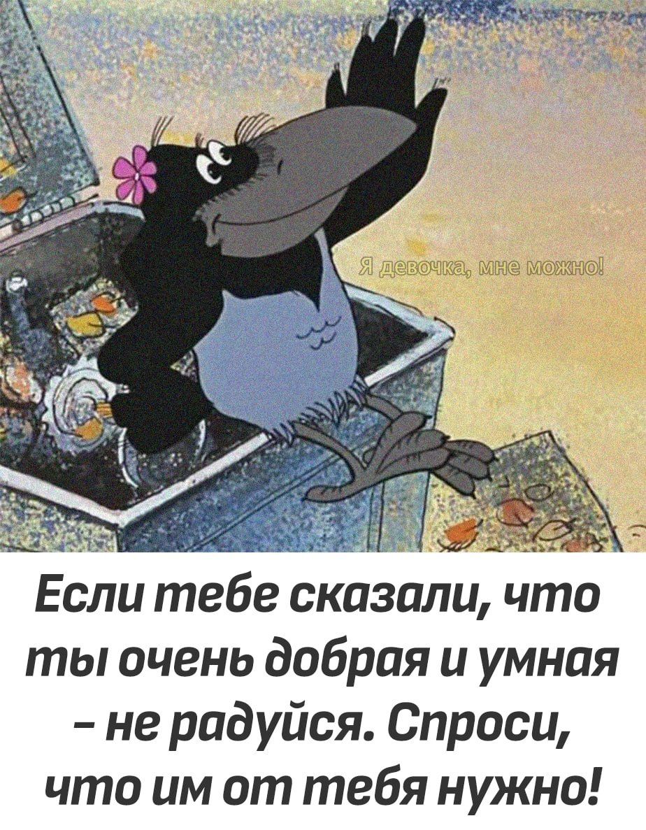 Если тебе сказали что ты очень добрая и умная не радуйся Спроси что им от тебя нужно