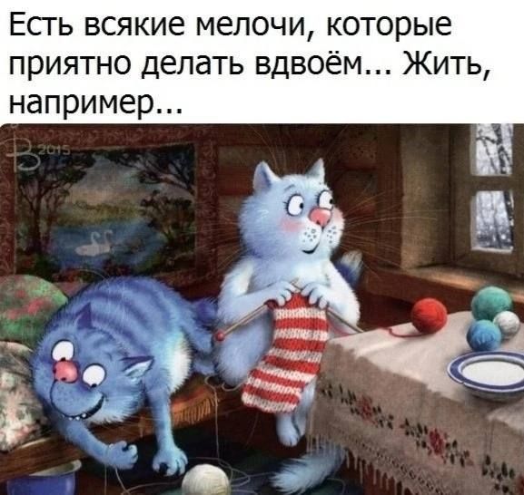 Есгь всякие мелочи которые приятно делать вдвоём Жить например