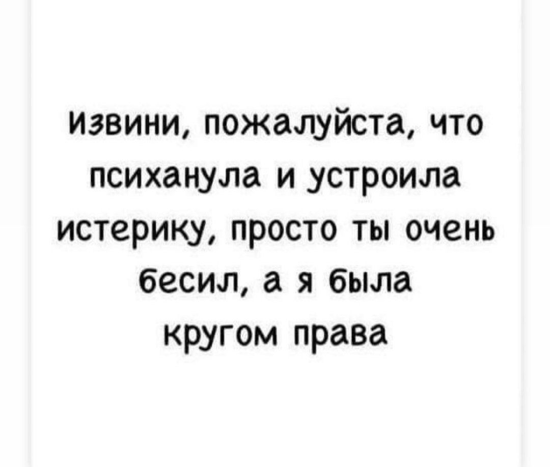 Извини пожалуйста что психанула и устроила истерику просто ты очень бесил а я была кругом права