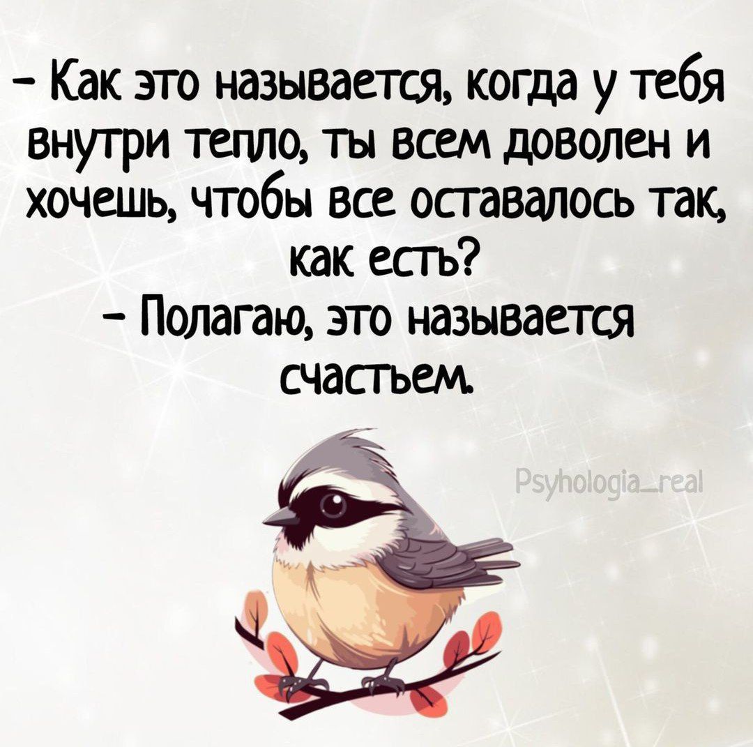 Как это называешь когда у тебя внутри тепло ты всем доволен и хочешь чтобы все осгавалось так как есть Полагаю это называется СЧдСГЬЕМ