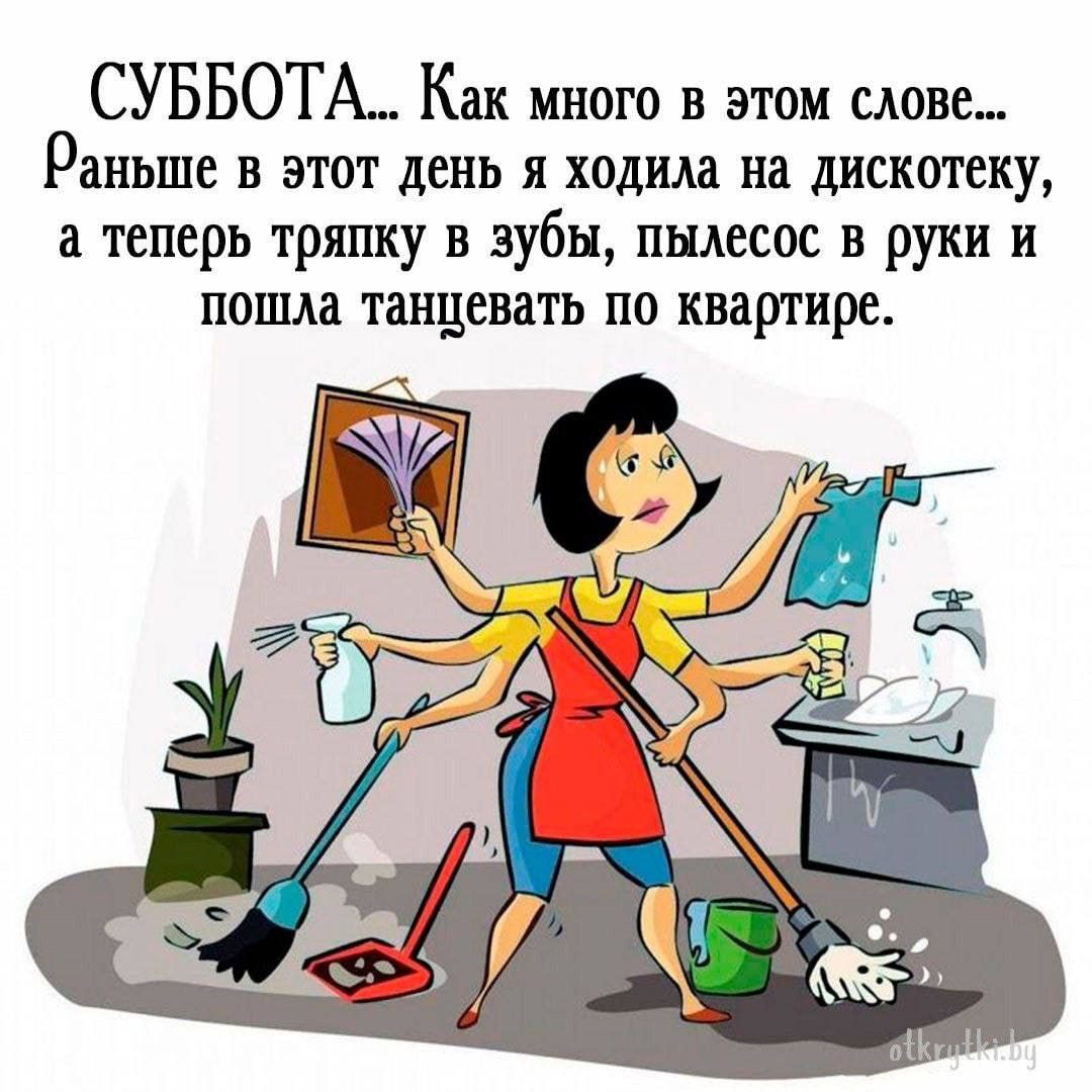 СУББОТА Как МНОГО В ЭТОМ ЦОПЕ Раньше в этот день я ходила на дискотеку а теперь трятшу в зубы пшесос в руки и поща танцевать по квартире