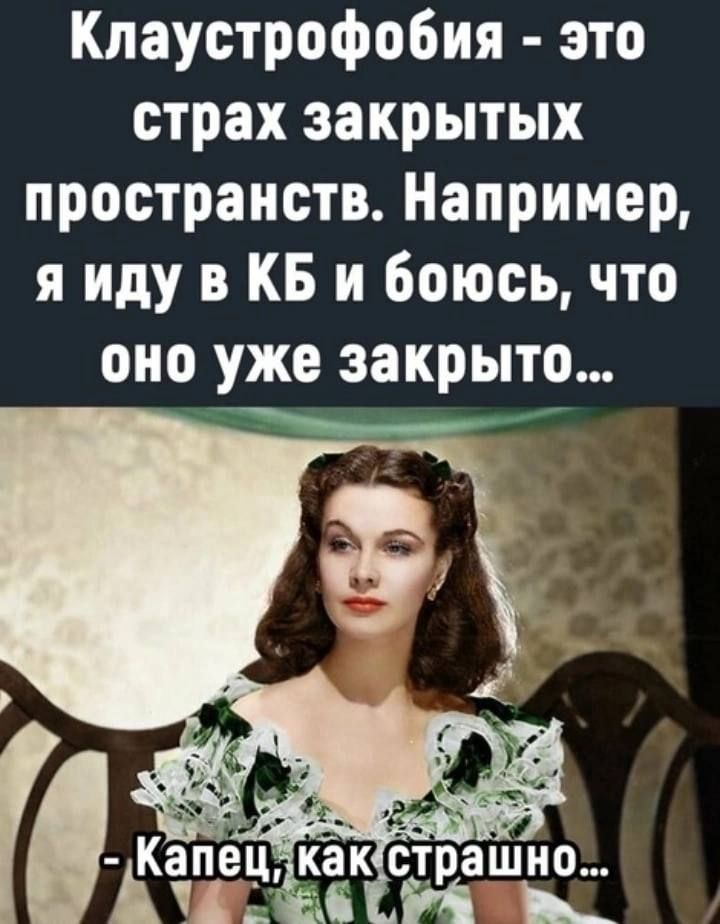 Клаустрофобия это страх закрытых пространств Например я иду в КБ и боюсь что оно уже закрыто