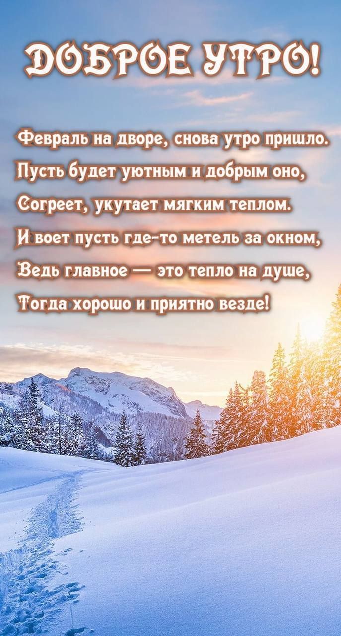 Февраль на дворе снова утро пришло Пусть будет уютным и добрым оно Ведь главное это тепло на душе Тогда хорошо и приятно везде