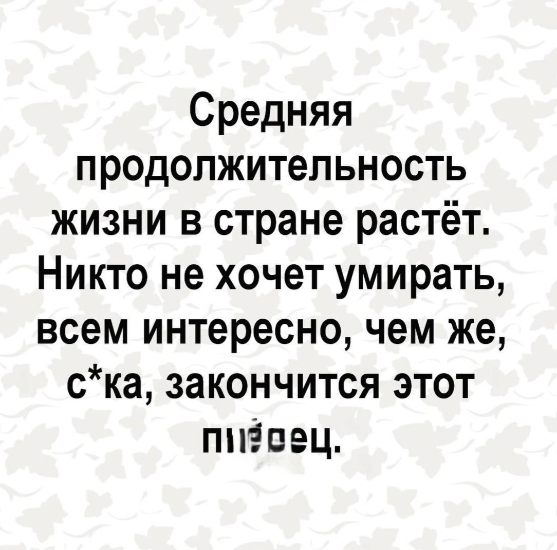 Средняя продолжительность жизни в стране растёт Никто не хочет умирать всем интересно чем же ска закончится этот пнёпец