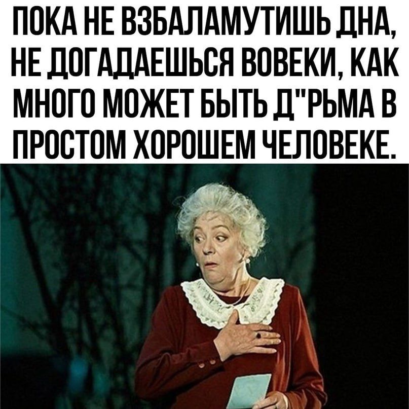 ПОКА НЕ ВЗБАЛАМУТИШЬ ДНА НЕ ЛОГАПАЕШЬОН ВОВЕКИ КАК МНОГО МОЖЕТ БЫТЬ ДРЬМА В ПРОСТОМ ХОРОШЕМ ЧЕЛОВЕКЕ