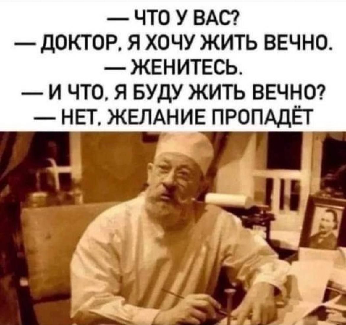 ЧТО У ВАС дОКТОР Я ХОЧУ ЖИТЬ ВЕЧНО ЖЕНИТЕСЬ И ЧТО Я БУДУ ЖИТЬ ВЕЧНО НЕТ ЖЕЛАНИЕ ПРОПАДЁТ