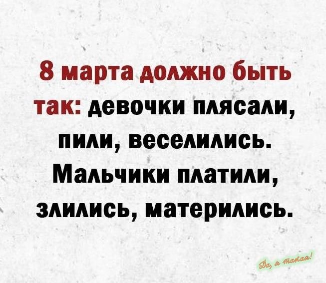 8 марта должно быть так девочки плясали пили веселились Мальчики платили влились матерились М_ш