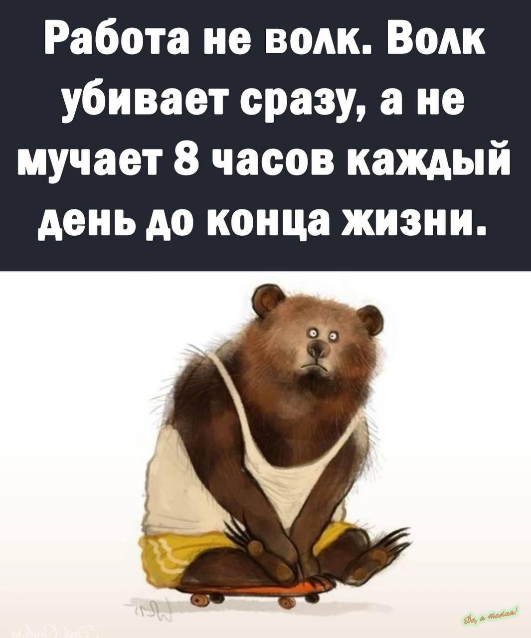 Работа не волк Волк убивает сразу а не мучает 8 часов каждый день до конца жизни пд