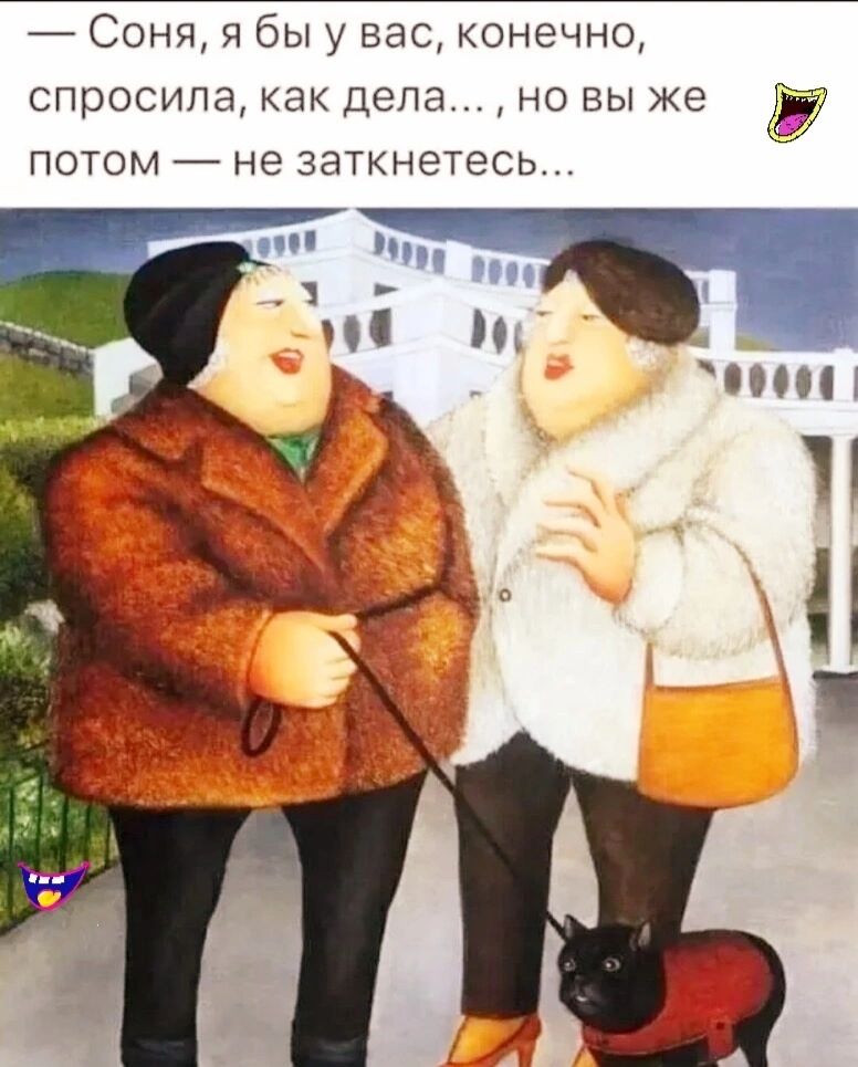 _ Соня я бы у вас конечно спросила как дела но вы же потом не заткнетесь