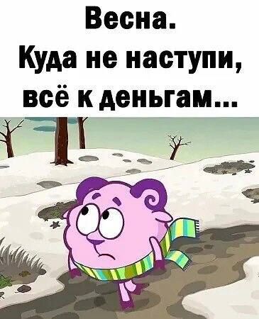 Весна Куда не наступи всё к деньгам Т_Т _
