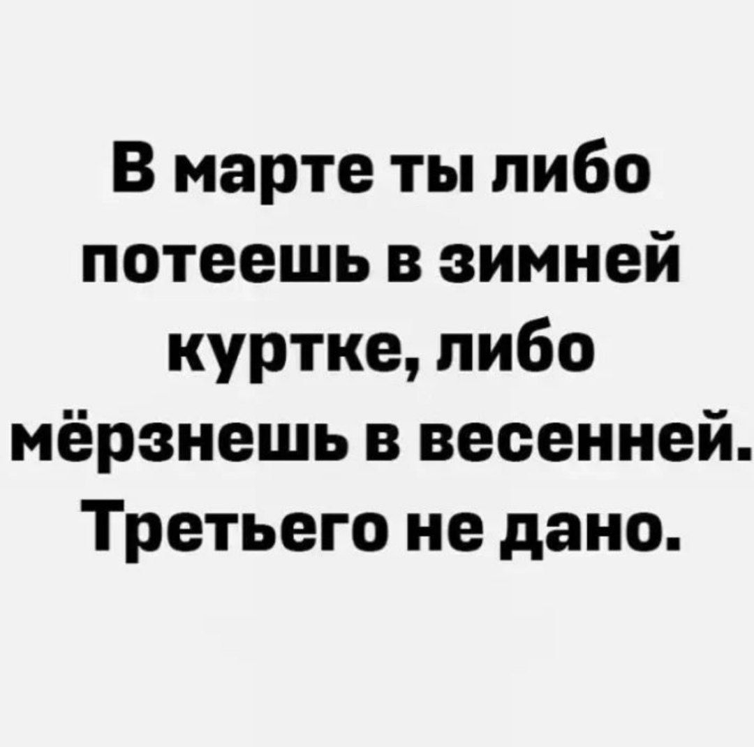 В марте ты пибо потеешь в зимней куртке либо мёрзнешь в весенней Третьего не дано