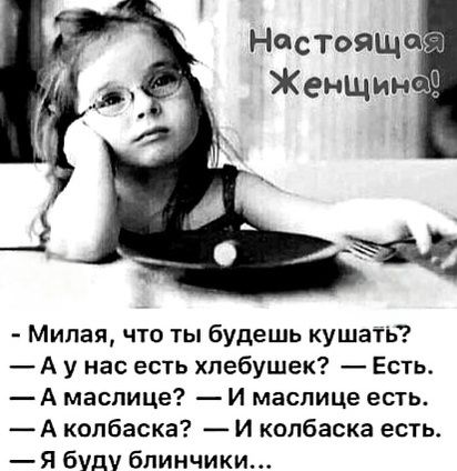 Милая что ты будешь кушать А у нас есть хпебушек Есть А маспице И маспице есть А колбаска И колбаска есть я буду блинчики