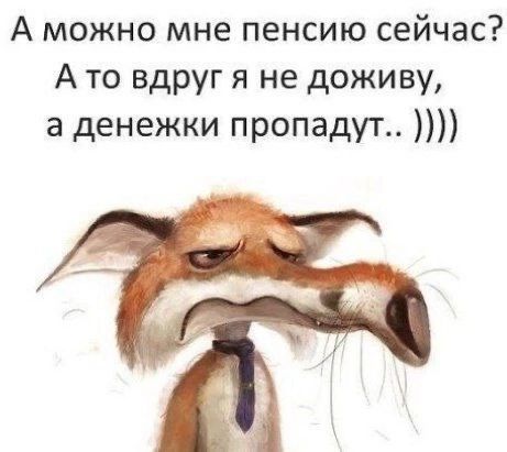 А можно мне пенсию сейчас А то вдруг я не доживу а денежки пропадут