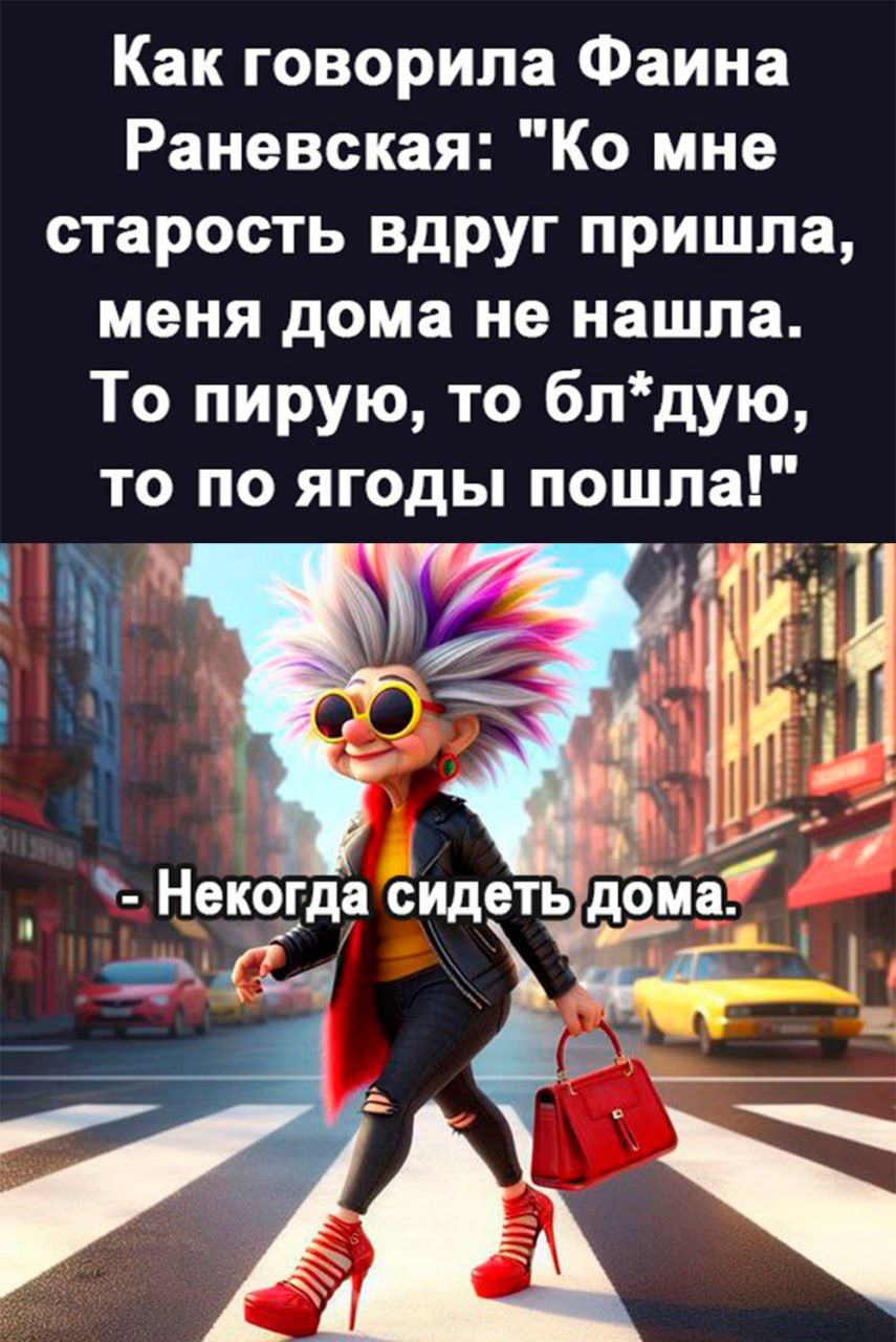 Как говорила Фаина Раневская Ко мне старость вдруг пришла меня дома не нашла То пирую то блдую то по ягоды пошла