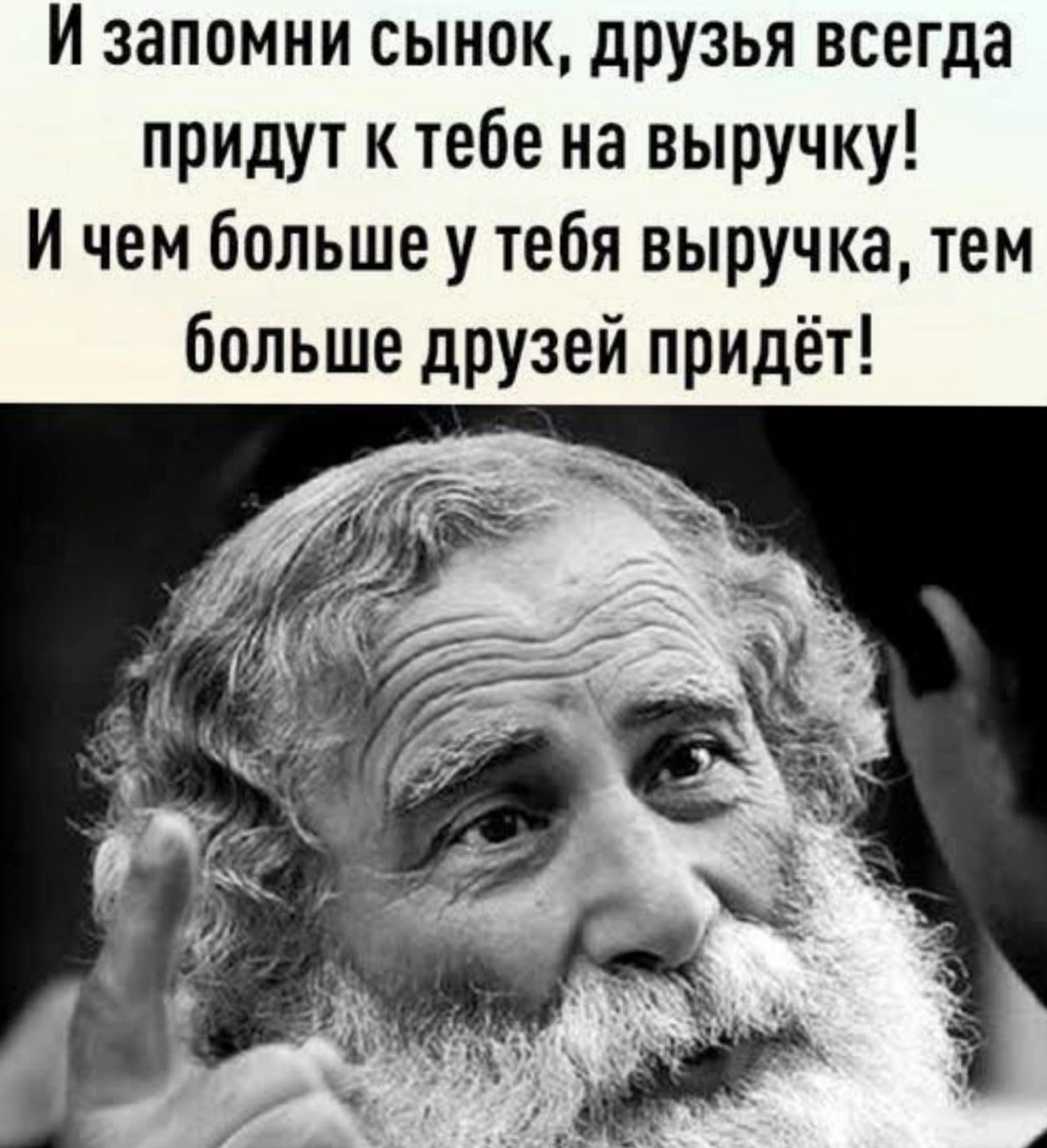 И запомни сынок друзья всегда придут к тебе на выручку И чем больше у тебя выручка тем больше друзей придёт