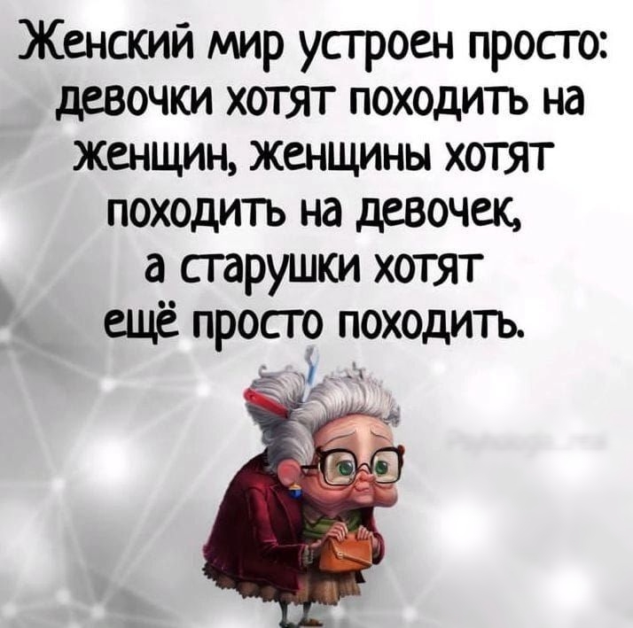 _ Женский мир устроен просго девочки хотят походитъ на женщин женщины ХОТЯТ походить на девочек а старушки хотят ещё просто походить