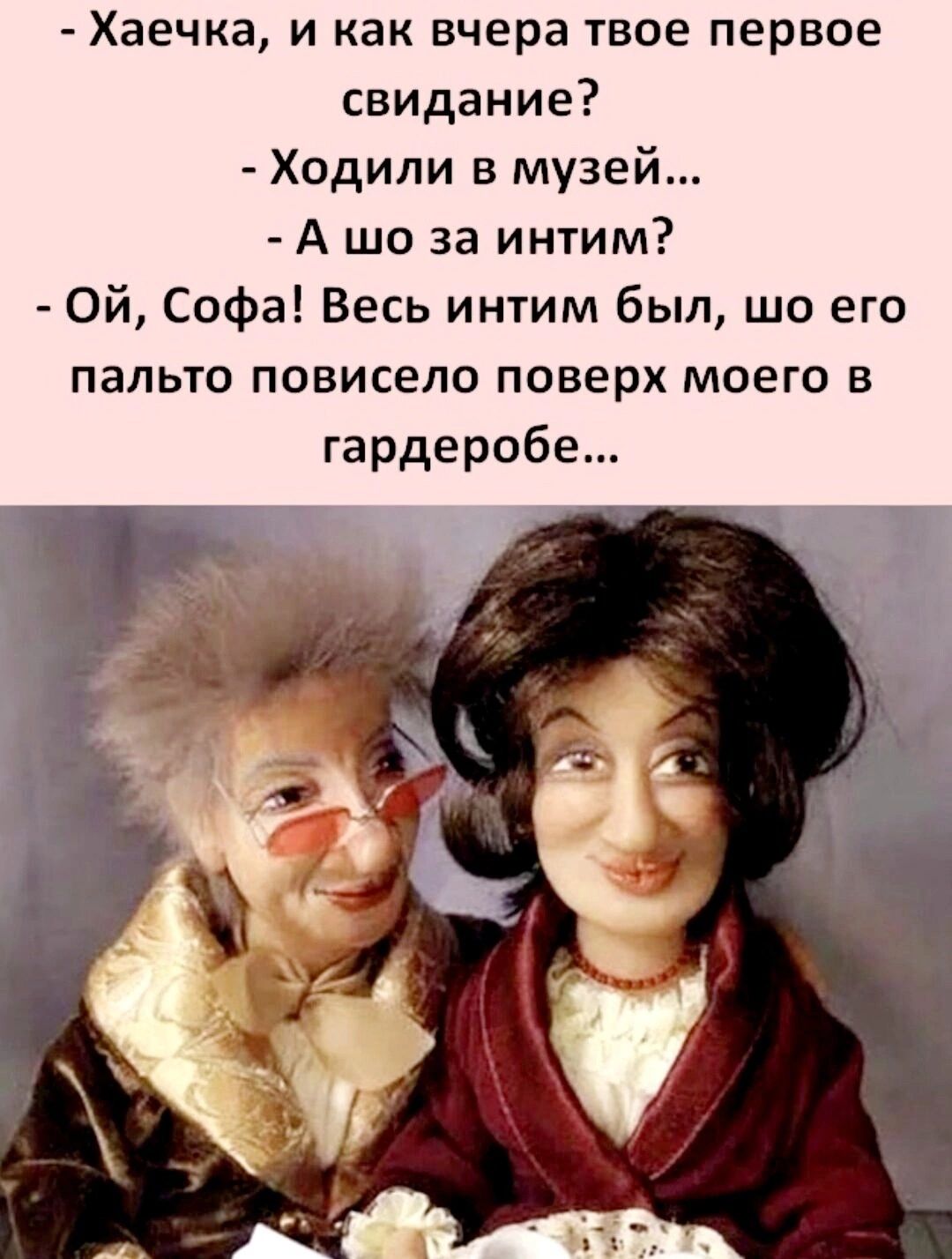 Хаечка и как вчера твое первое свидание Ходили в музей А шо за интим Ой Софа Весь интим был шо его пальто повисело поверх моего в гардеробе