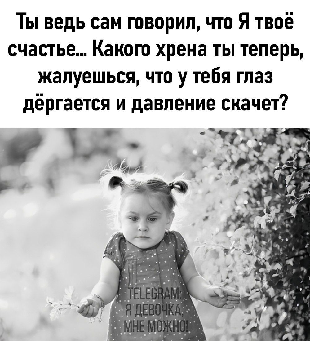 Ты ведь сам творил что Я твоё счастье Какого хрена ты теперь жалуешься что у тебя глаз дёргается и давление скачет