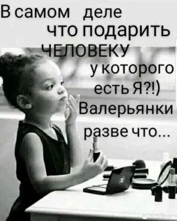 Всамом деле чтоподарить ЦУНЭВЕКУ укоторого 1 _ естьЯ Валерьянки рЁзвечто