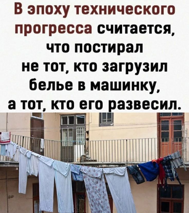 В эпоху технического прогресса считается что постирал не тот кто загрузил белье в машинку а то_т кто его развесил