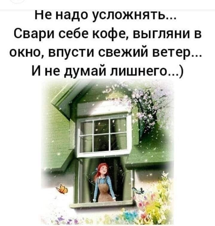 Не надо усложнять Свари себе кофе выгляни в окно впусти свежий ветер И не думай лишнего г 0