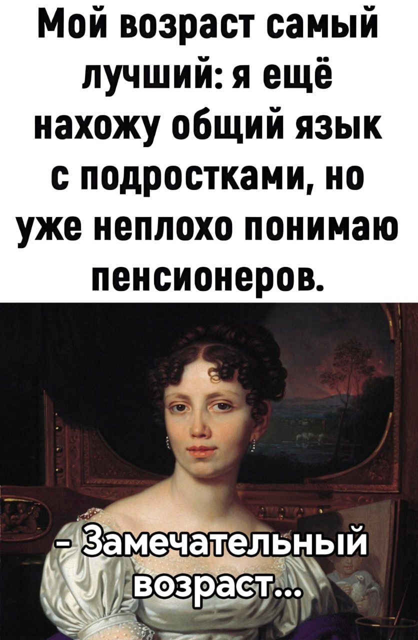 Мой возраст самый лучший я ещё нахожу общий язык с подростками но уже неплохо понимаю пенсионеров За мечатіелч кнзій 303 расдтг