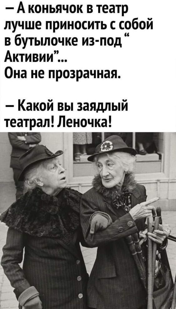 А КОНЬЯЧОК В театр лучше приносить с собой в бутылочке из под Активии Она не прозрачная Какой вы заядлый театрал Леночка