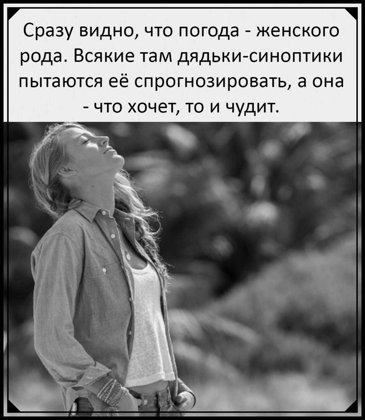 Сразу видно что погода женского рода Всякие там дядьки синоптики пытаюкя её спрогнозировать а она что хочет то и чудит