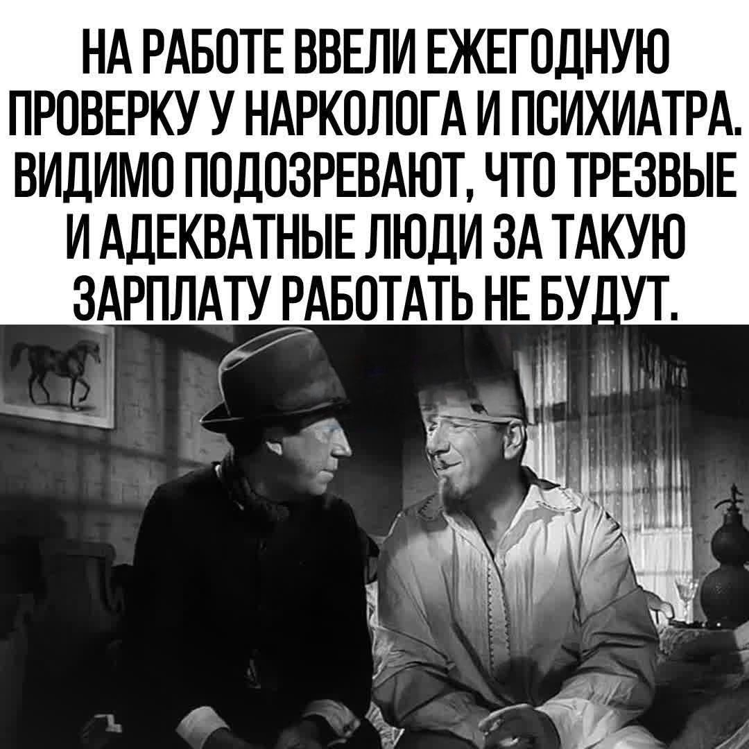 НА РАБОТЕ ВВЕЛИ ЕЖЕГОДНУЮ ПРОВЕРКУ У НАРКОЛОГА И ПСИХИАТРА ВИДИМО ПОДПЗРЕВАЮТ ЧТО ТРЕЗВЫЕ И АДЕКВАТНЫЕ ЛЮДИ ЗА ТАКУЮ ЗАРПЛАТУАБОТАТЬ НЕ БУ УТ У