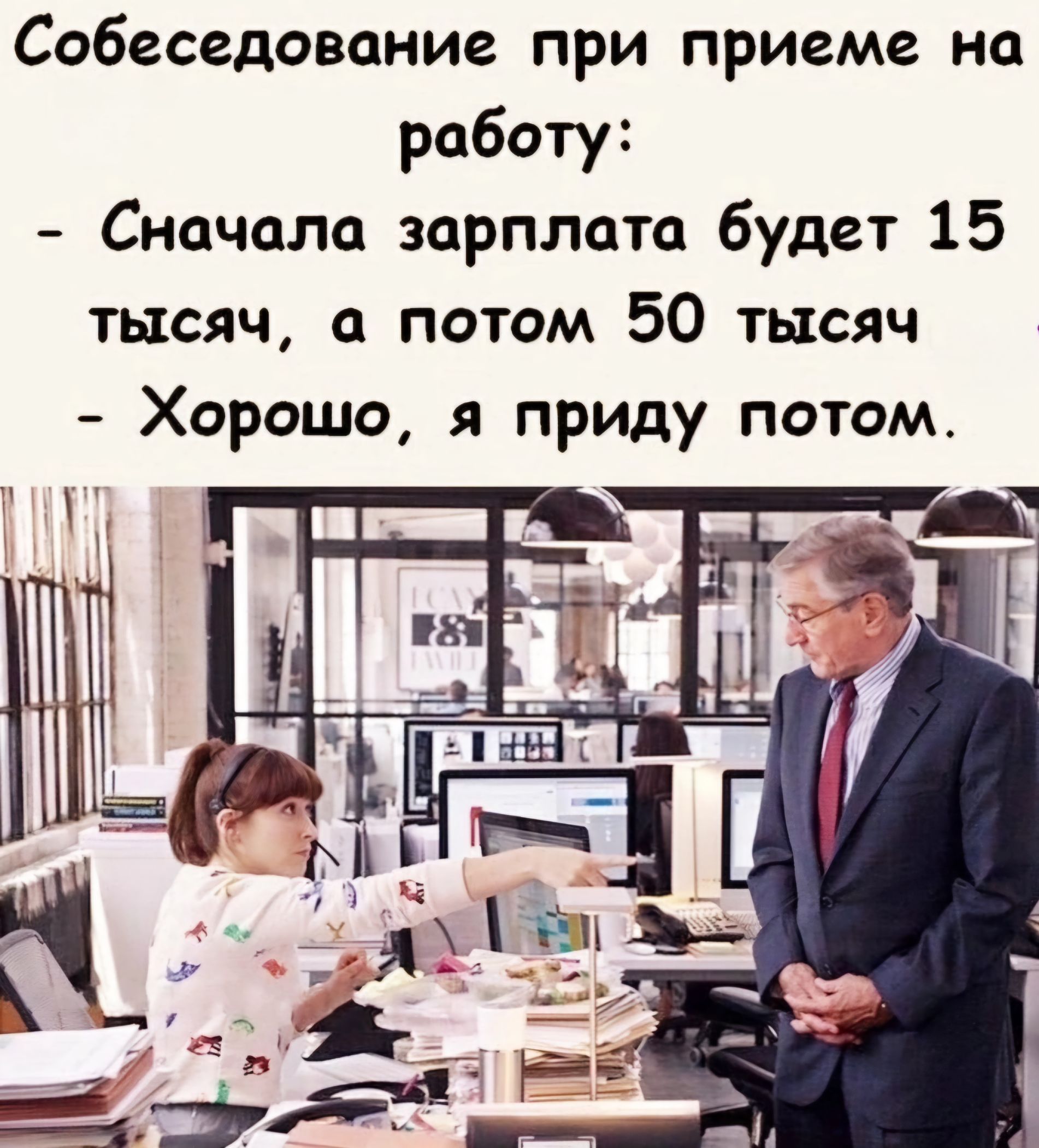 Собеседование при приеме на работу Сначала зарплата будет 15 тысяч а потом 50 тысяч Хорошо я приду потом