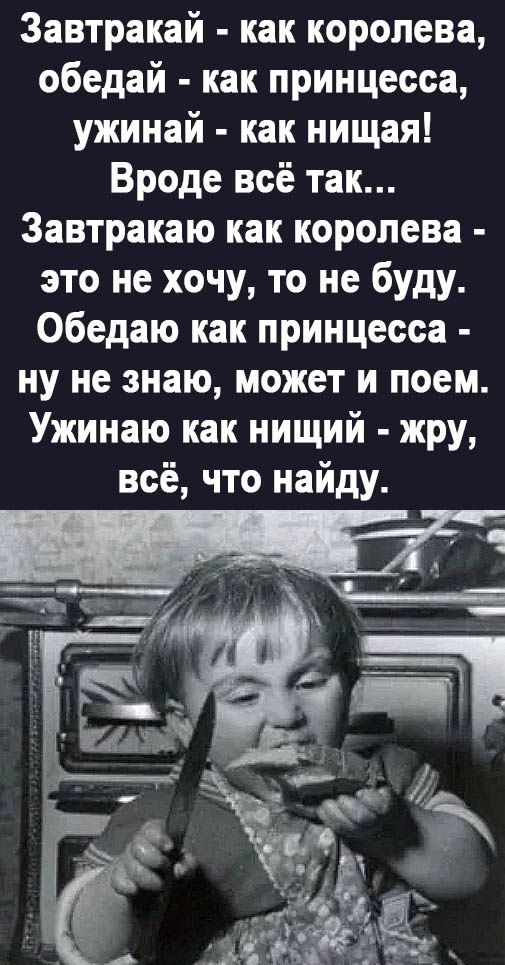 Завтракай как королева обедай как принцесса ужинай как нищая Вроде всё так Завтракаю как королева это не хочу то не буду обедню как принцесса ну не знаю может и поем Ужинаю как нищий жру всё что найду