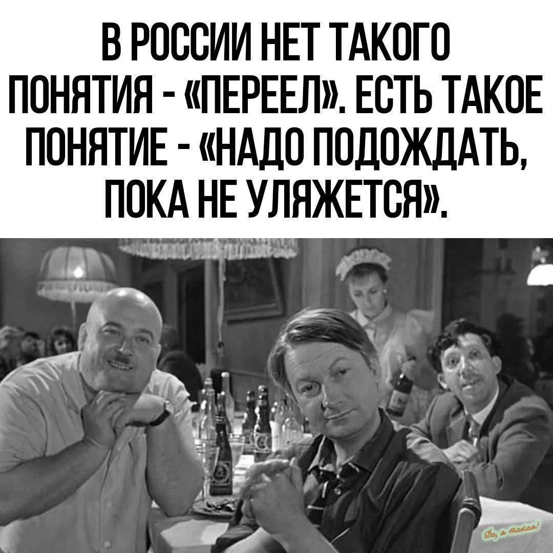 В РОССИИ НЕТ ТАКОГО ПОНЯТИЯ ПЕРЕЕЛ ЕСТЬ ТАКОЕ ПОНЯТИЕ НАДО ПОДОЖДАТЬ ПОКА НЕ УЛЯЖЕТСЯ