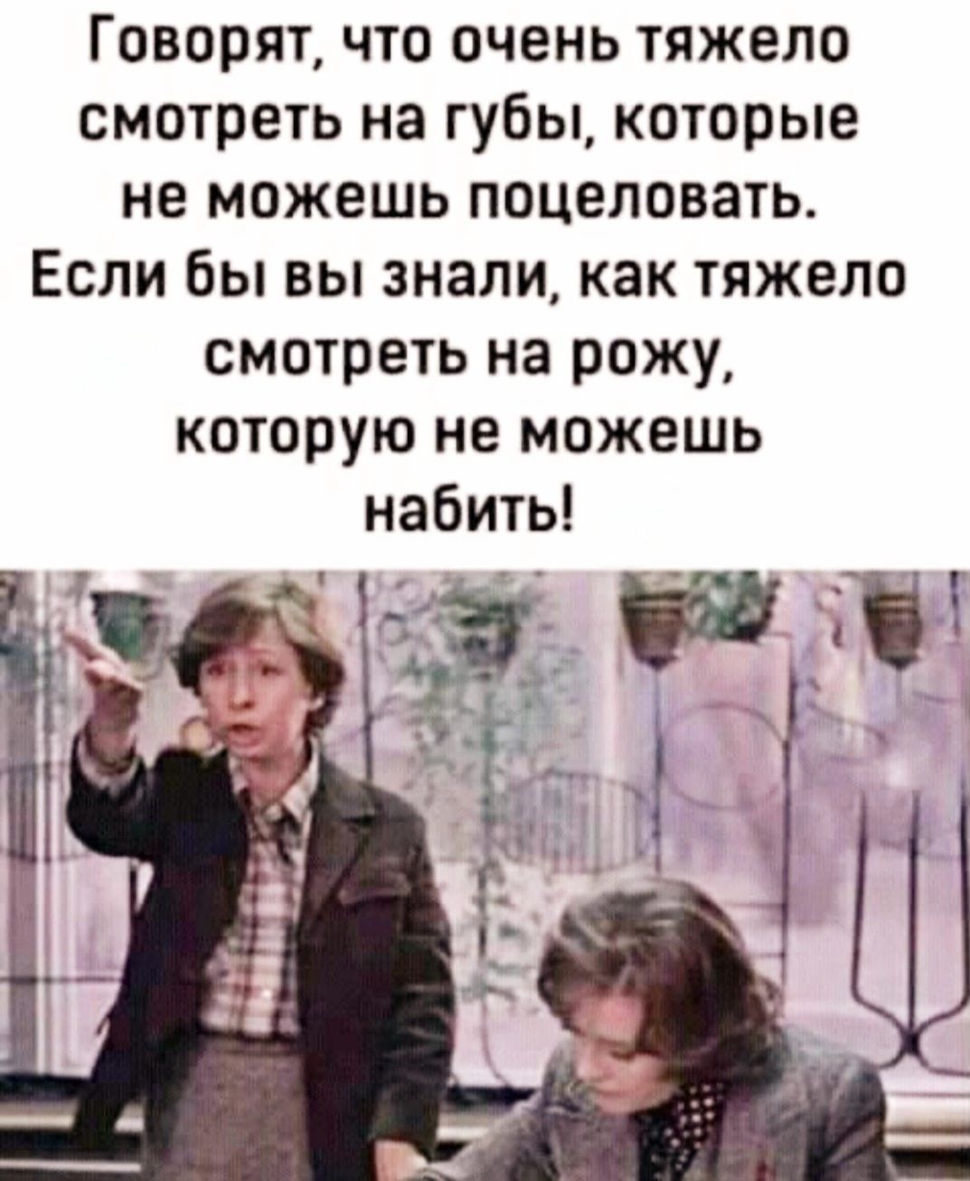 Говорят что очень тяжело смотреть на губы которые не можешь поцеловать Если бы вы знали как тяжело смотреть на рожу которую не можешь набить Е е