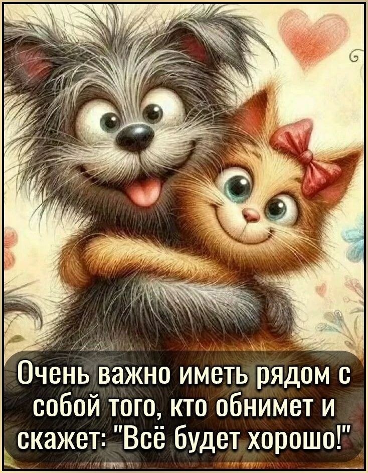 Очень важно иметь рядом С собой того кто обнимет и скажетВсё будетхорошо у 7 ооа