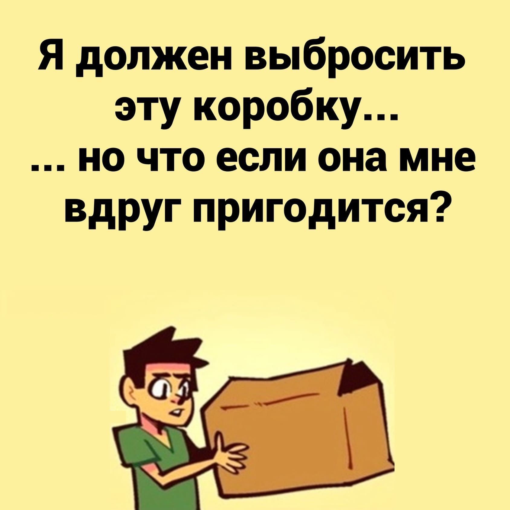 Я должен выбросить эту коробку но что если она мне вдруг пригодится