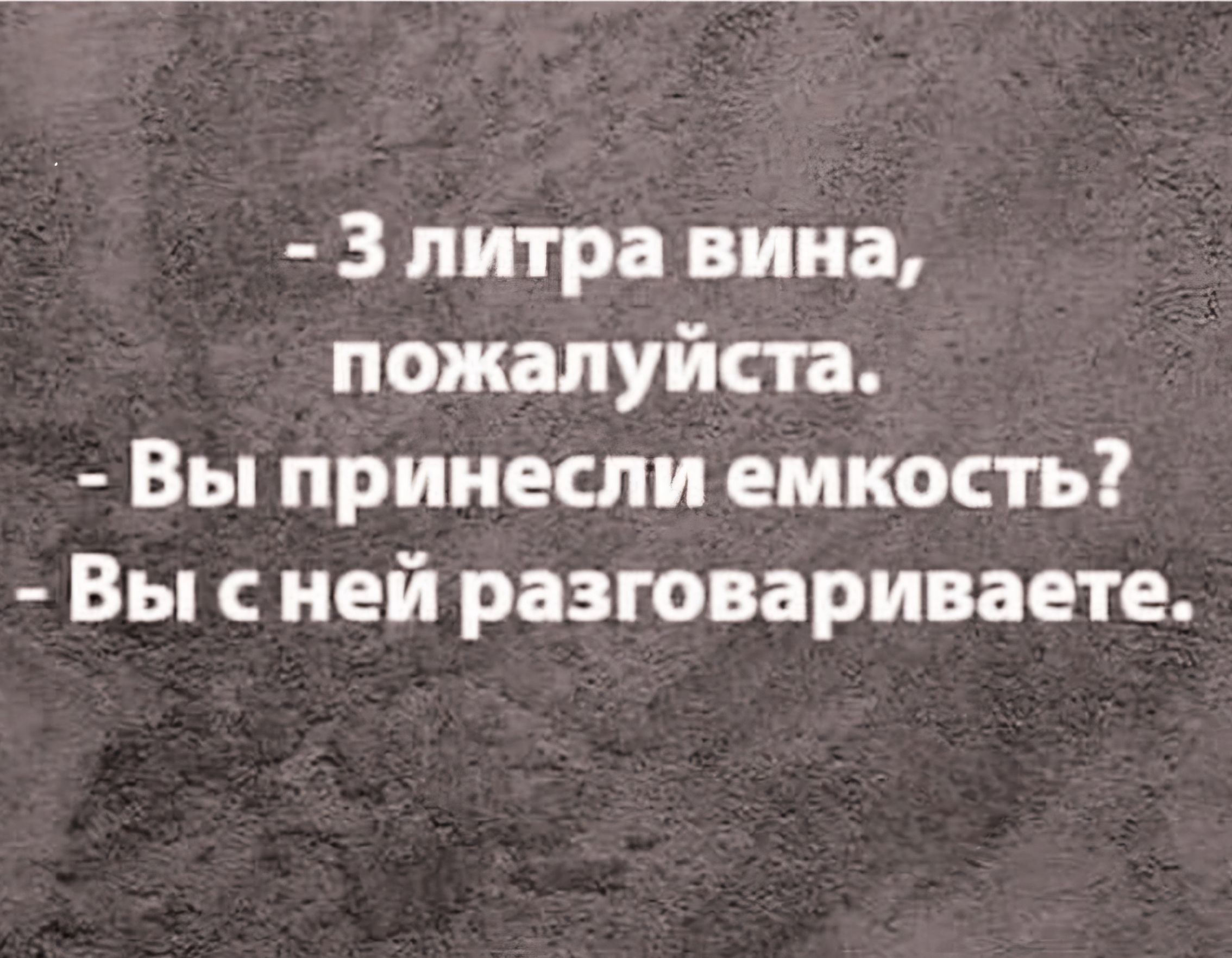 З литра вина пожалуйста Вы принесли емкость Вы сней разговариваете