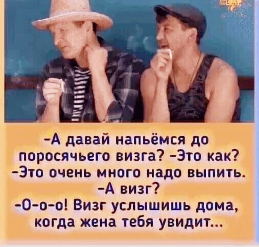 А давай напьёмся до поросячьего визга Это как Это очень много надо выпить А визг 0 о 0о Визг услышишь дома когда жена тебя увидит