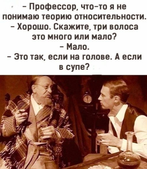 Профессор что то я не понимаю теорию относительности Хорошо Скажите три волоса это много или мало Мало Это так если на голове А если в супе