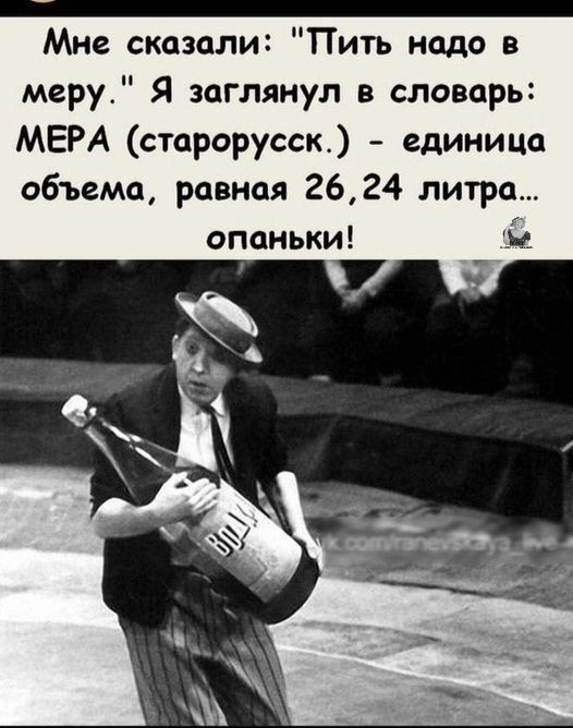 пообс а сВНОНрННННОрОООООООООНОООООООООАООООООООООООНОООАООПО ООО НОННИВ Мне сказали Пить надо в меру Я заглянул в словарь МЕРА старорусск единица объема равная 2624 литро опаньки