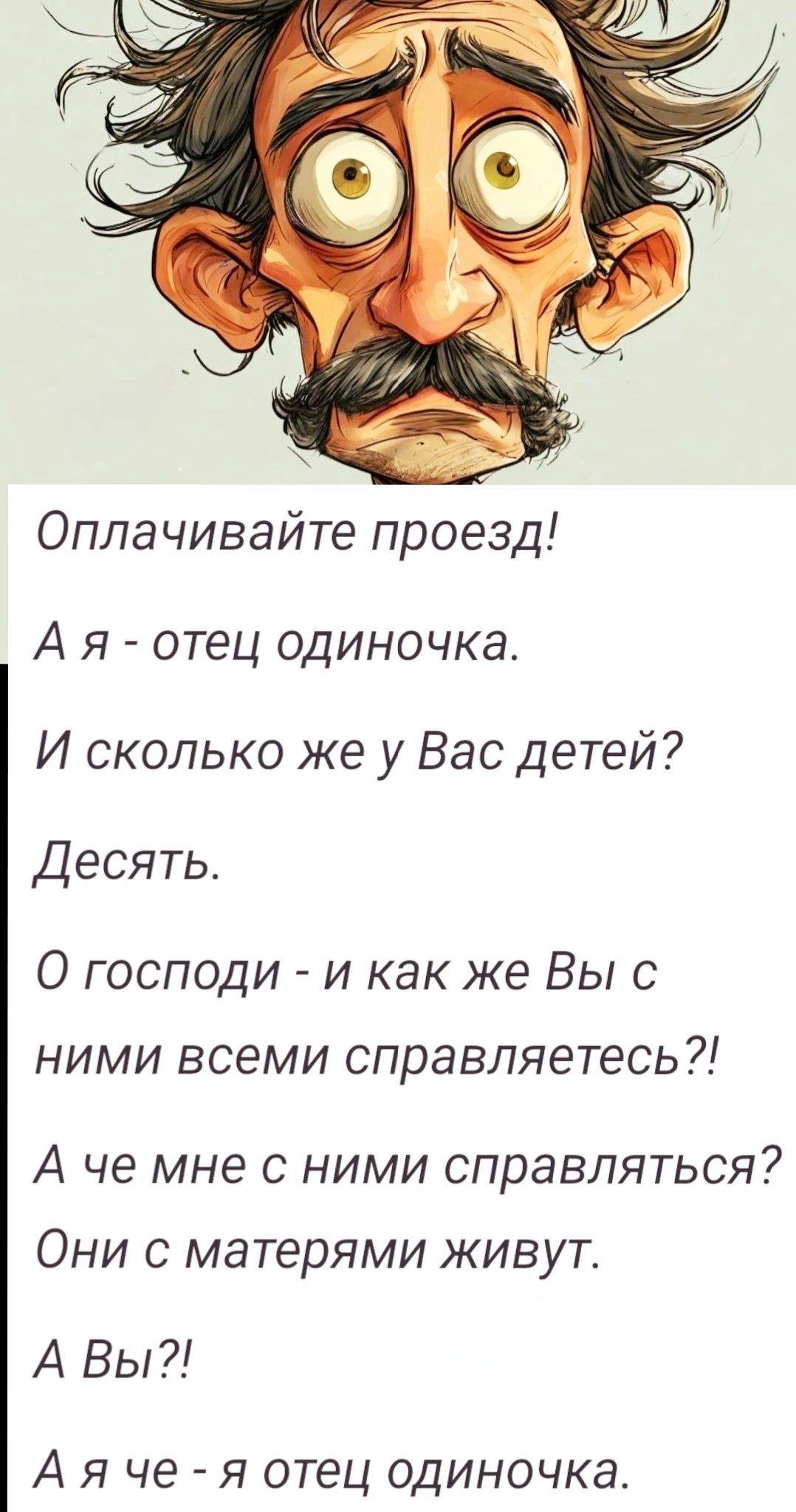 Оплачивайте проезд Ая отец одиночка И сколько же у Вас детей Десять О господи и как же Вы с ними всеми справляетесь А че мне с ними справляться Они с матерями живут А Вы Аяче я отец одиночка