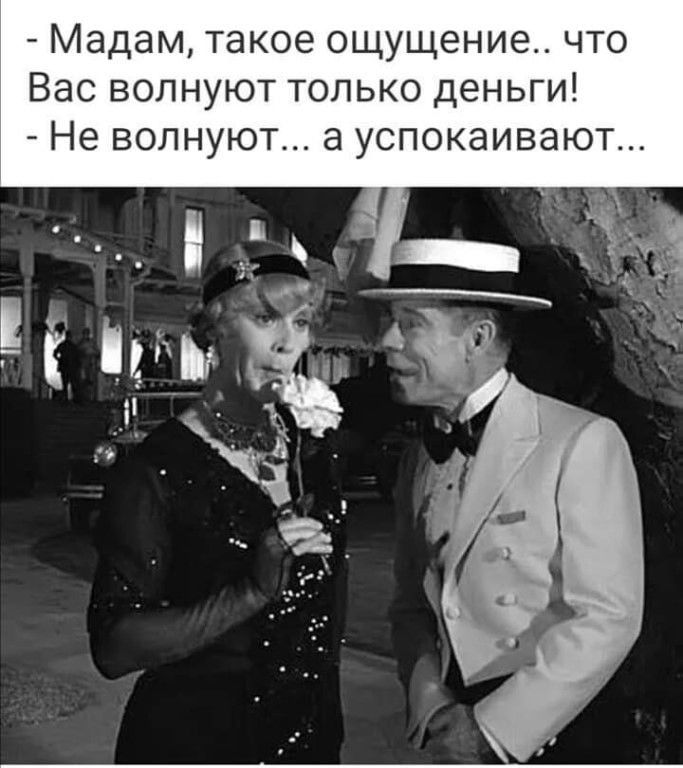 Мадам такое ощущение что Вас волнуют только деньги Не волнуют а успокаивают