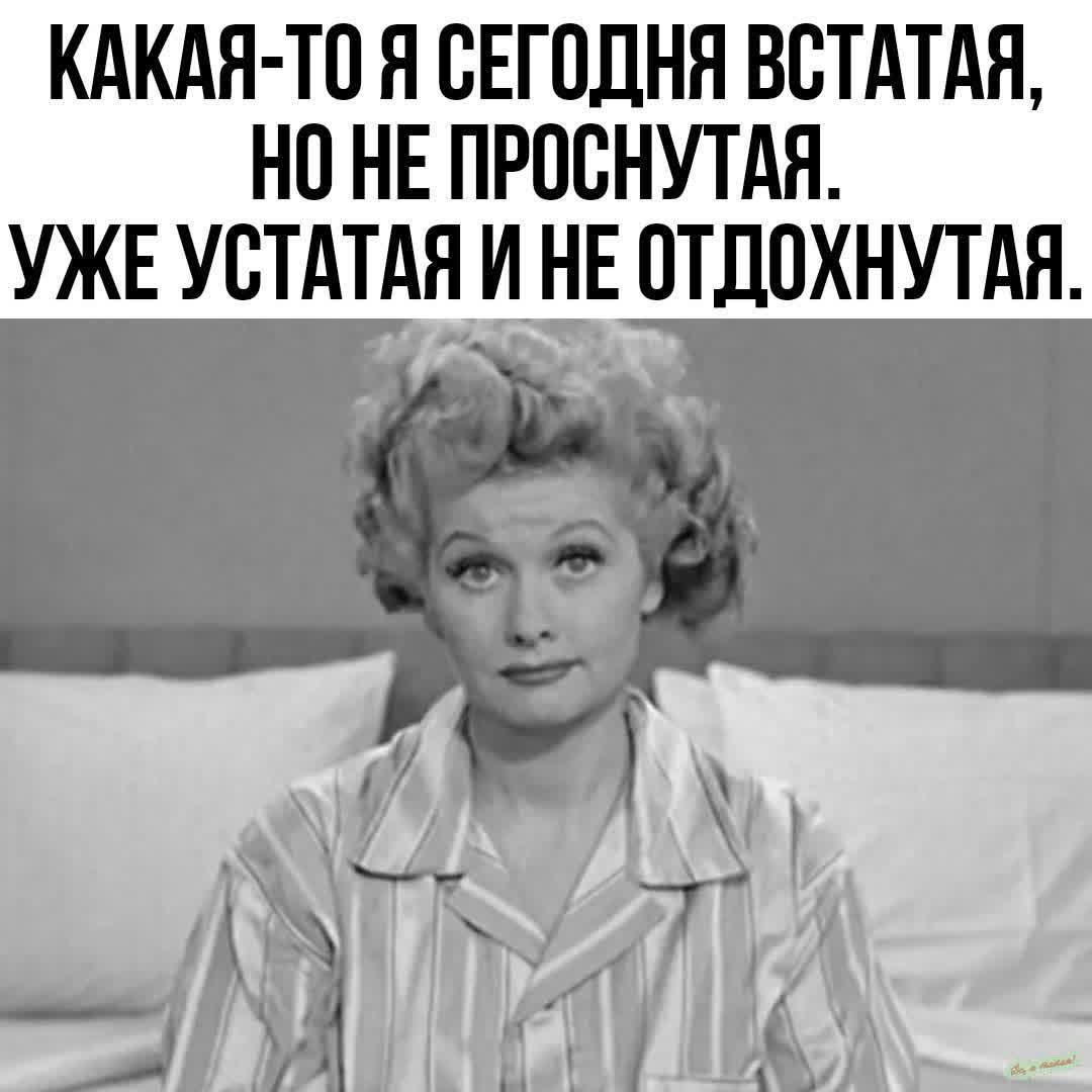 КАКАЯ ТО Я СЕГОДНЯ ВСТАТАЯ НО НЕ ПРОСНУТАЯ УЖЕ УСТАТАЯ И НЕ ОТДОХНУТАЯ