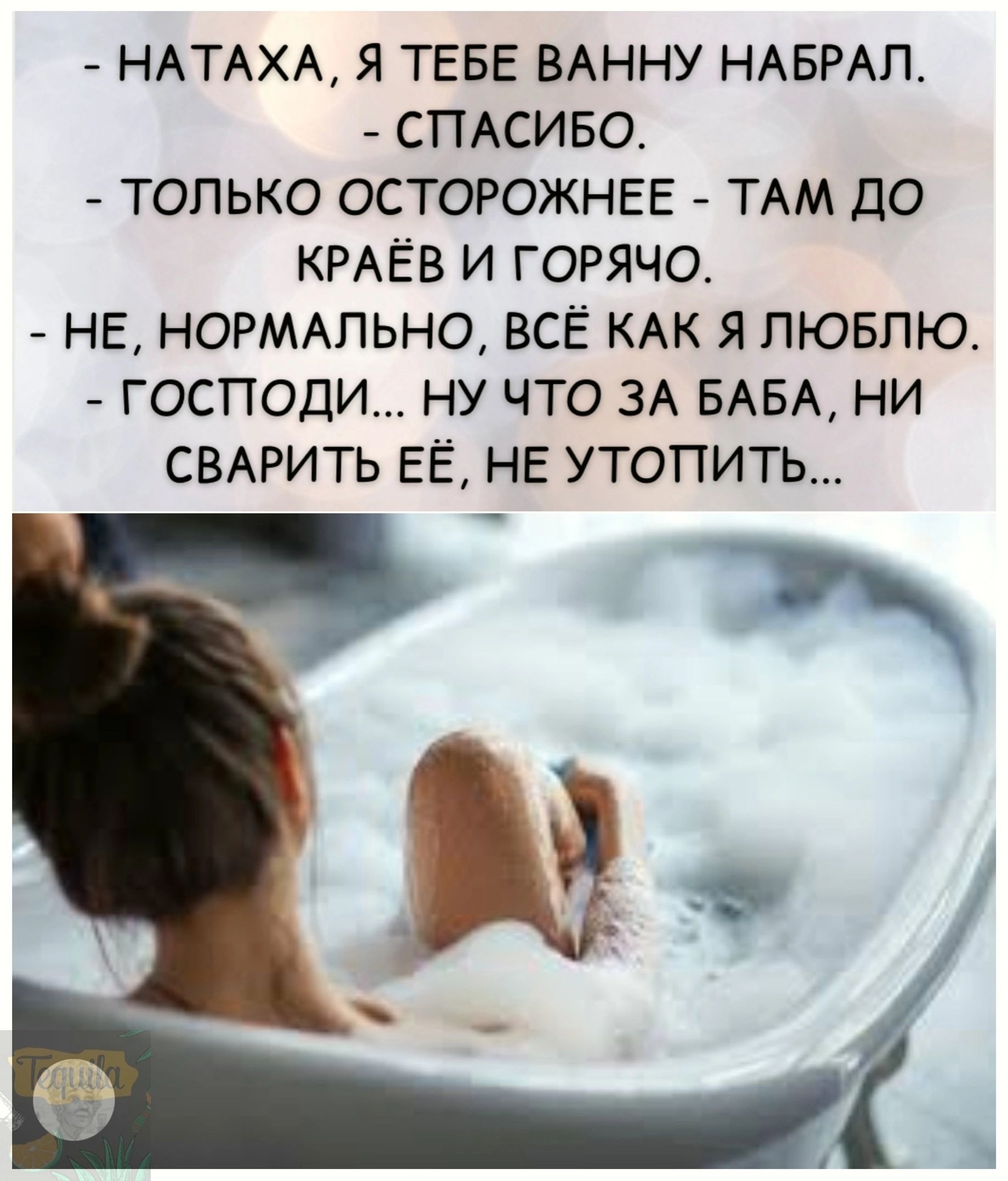 НАТАХА Я ТЕБЕ ВАННУ НАБРАЛ СПАСИБО ТОЛЬКО ОСТОРОЖНЕЕ ТАМ ДО КРАЁВ И ГОРЯЧО НЕ НОРМАЛЬНО ВСЁ КАК Я ЛЮБЛЮ ГОСПОДИ НУ ЧТО ЗА БАБА НИ СВАРИТЬ ЕЁ НЕ УТОПИТЬ э