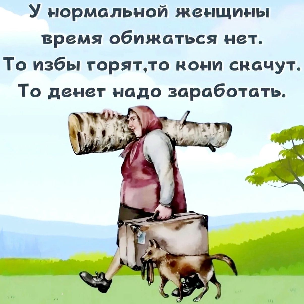 У нормальной женщины время обижаться нет То избы торятто кони снкачут То денег надо заработать