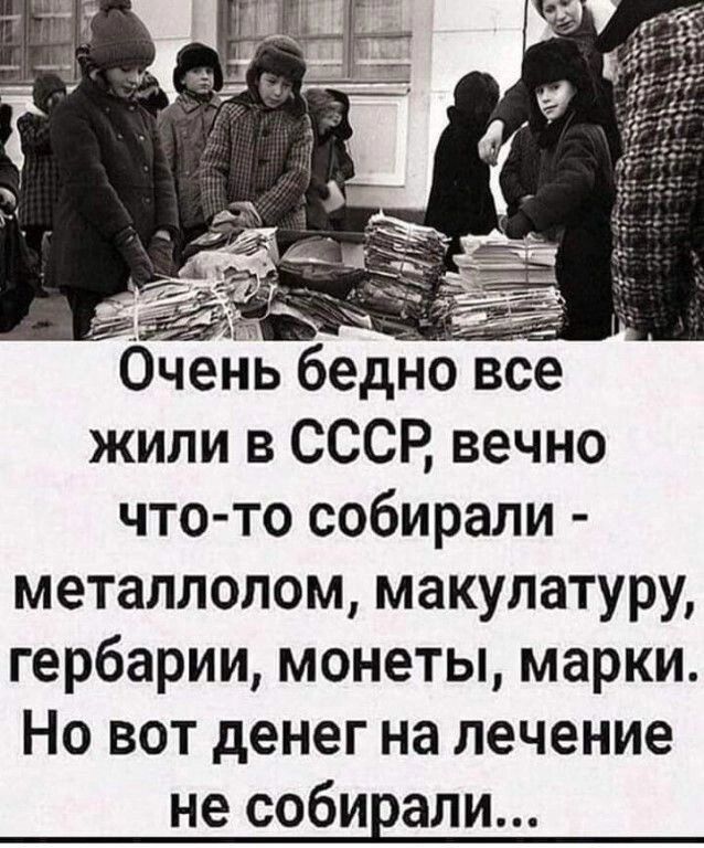 Г Ми е Очень бедно все жили в СССР вечно что то собирали металлолом макулатуру гербарии монеты марки Но вот денег на лечение не собирали