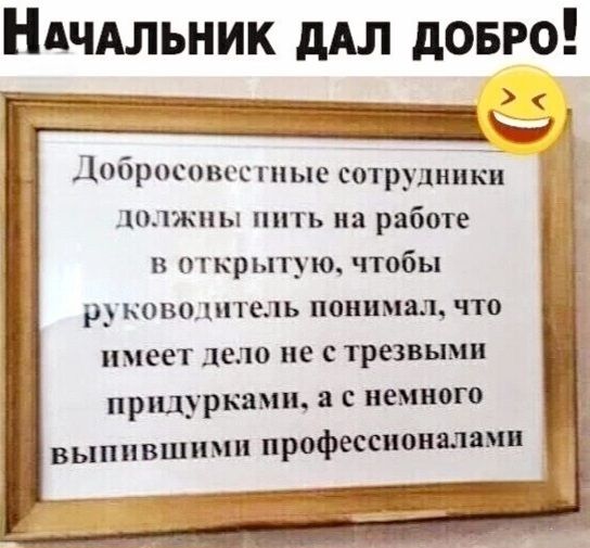 НаЧАЛЬНИК ДАЛ ДОБРО Добросовестные сотрудники должны пить на работе в открытую чтобы руководитель понимал что имеет дело не с трезвыми Пр__ркд а с немного